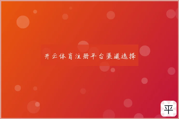 开云体育注册平台渠道选择