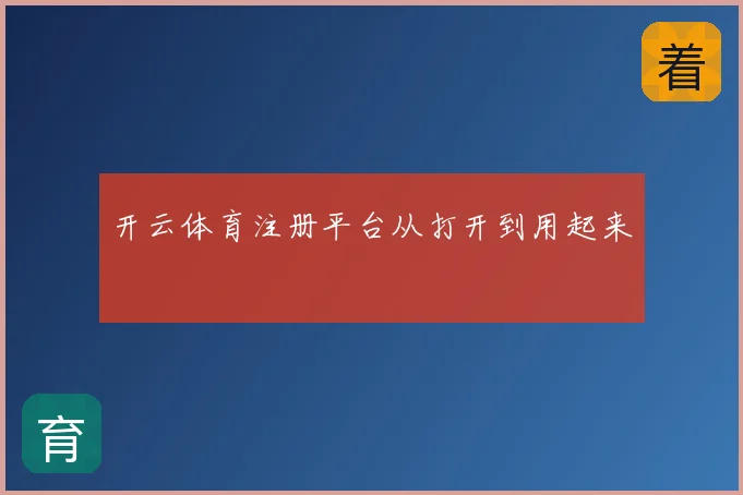 开云体育注册平台从打开到用起来