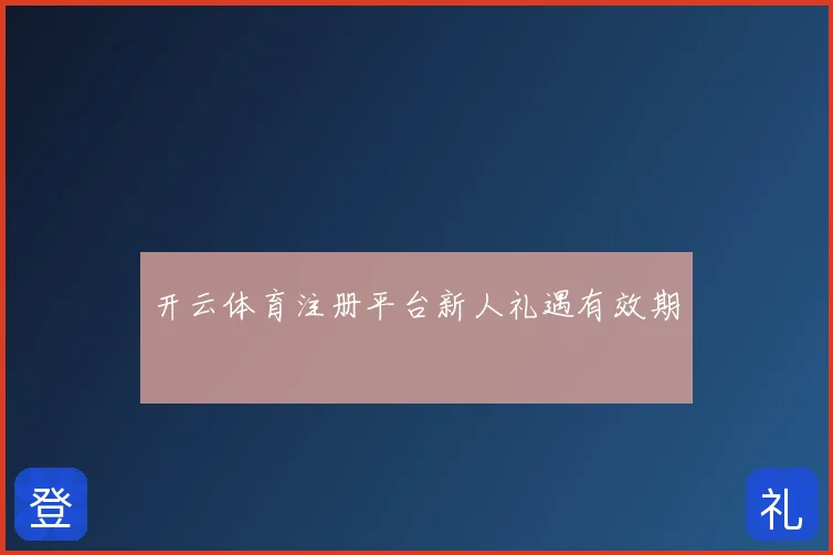 开云体育注册平台新人礼遇有效期