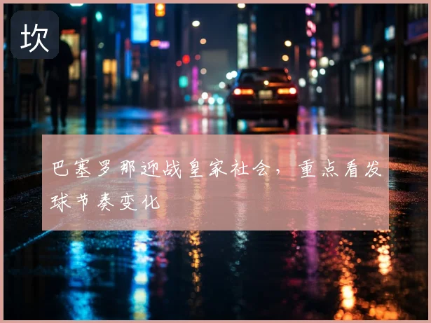 巴塞罗那迎战皇家社会，重点看发球节奏变化
