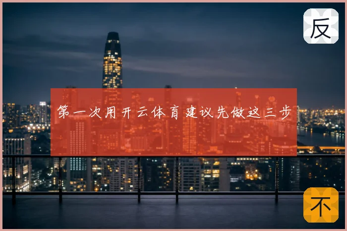 第一次用开云体育建议先做这三步