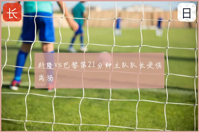 科隆vs巴黎第21分钟主队队长受伤离场