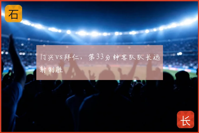 门兴vs拜仁，第33分钟客队队长远射制胜