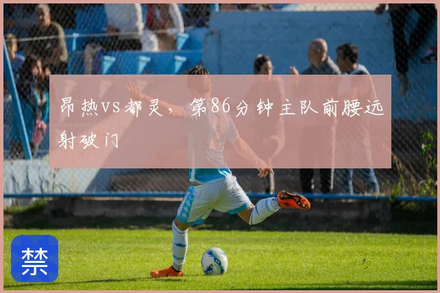 昂热vs都灵，第86分钟主队前腰远射破门