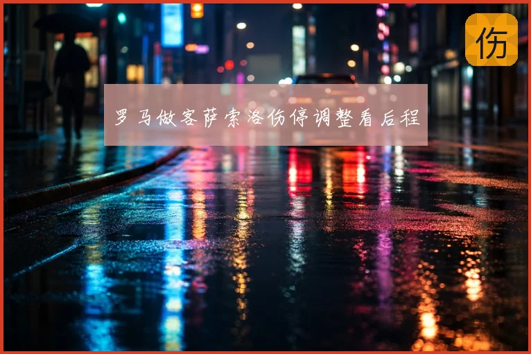 罗马做客萨索洛伤停调整看后程