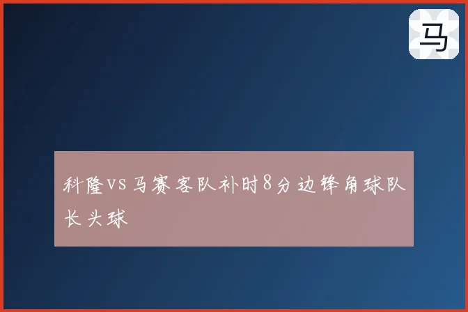科隆vs马赛客队补时8分边锋角球队长头球