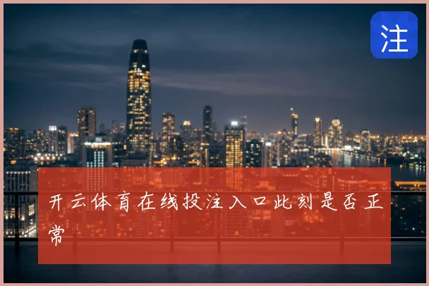 开云体育在线投注入口此刻是否正常